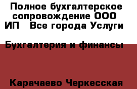 Полное бухгалтерское сопровождение ООО, ИП - Все города Услуги » Бухгалтерия и финансы   . Карачаево-Черкесская респ.